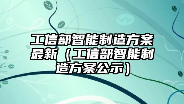 工信部智能制造方案最新（工信部智能制造方案公示）