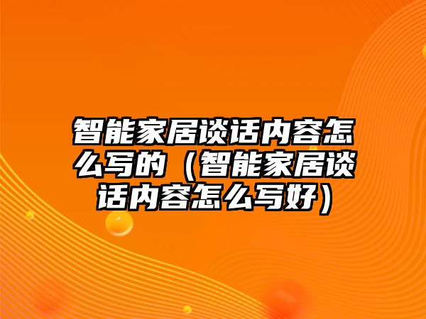 智能家居談話內(nèi)容怎么寫的（智能家居談話內(nèi)容怎么寫好）