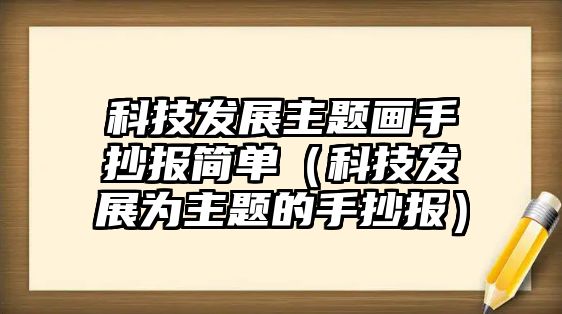 科技發(fā)展主題畫手抄報簡單（科技發(fā)展為主題的手抄報）