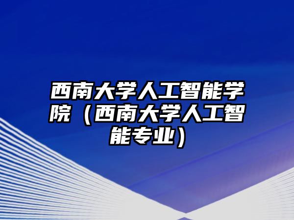 西南大學(xué)人工智能學(xué)院（西南大學(xué)人工智能專業(yè)）