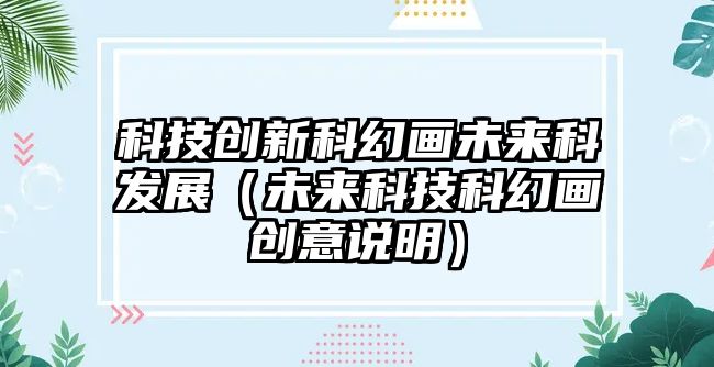 科技創(chuàng)新科幻畫未來(lái)科發(fā)展（未來(lái)科技科幻畫創(chuàng)意說(shuō)明）