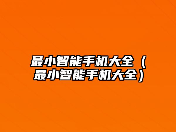 最小智能手機(jī)大全（最小智能手機(jī)大全）