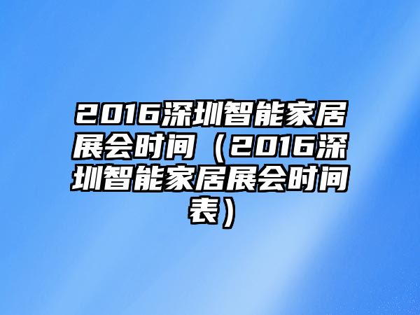 2016深圳智能家居展會時間（2016深圳智能家居展會時間表）