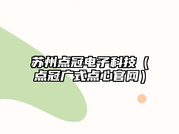 蘇州點(diǎn)冠電子科技（點(diǎn)冠廣式點(diǎn)心官網(wǎng)）