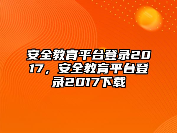 安全教育平臺登錄2017，安全教育平臺登錄2017下載