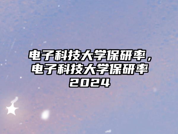 電子科技大學保研率，電子科技大學保研率2024