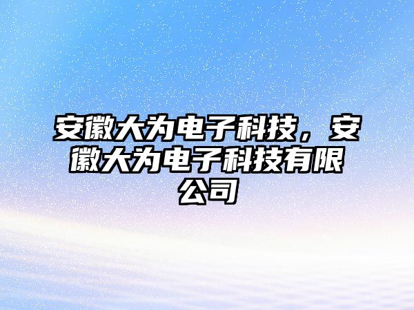 安徽大為電子科技，安徽大為電子科技有限公司