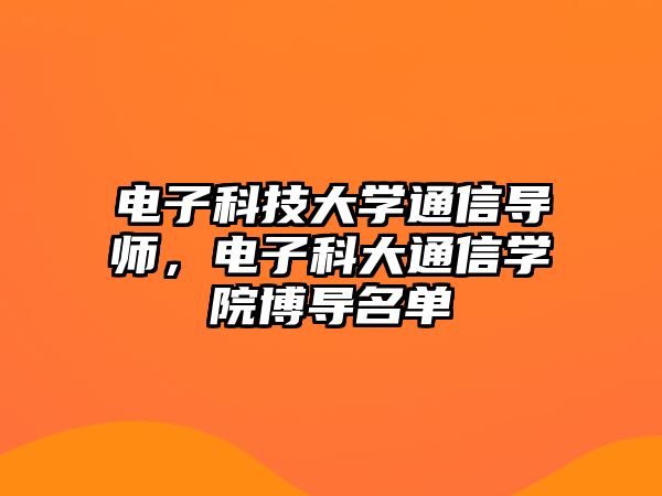 電子科技大學(xué)通信導(dǎo)師，電子科大通信學(xué)院博導(dǎo)名單