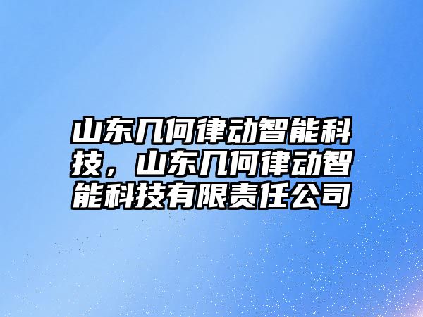 山東幾何律動智能科技，山東幾何律動智能科技有限責(zé)任公司