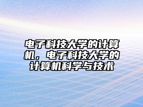 電子科技大學(xué)的計(jì)算機(jī)，電子科技大學(xué)的計(jì)算機(jī)科學(xué)與技術(shù)