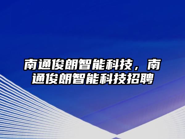 南通俊朗智能科技，南通俊朗智能科技招聘