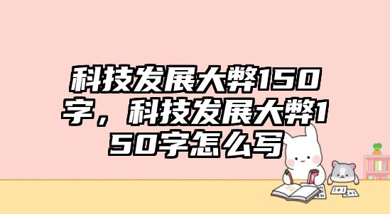 科技發(fā)展大弊150字，科技發(fā)展大弊150字怎么寫