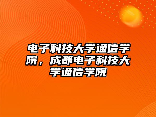 電子科技大學(xué)通信學(xué)院，成都電子科技大學(xué)通信學(xué)院