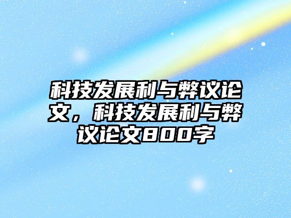 科技發(fā)展利與弊議論文，科技發(fā)展利與弊議論文800字