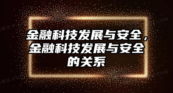 金融科技發(fā)展與安全，金融科技發(fā)展與安全的關(guān)系