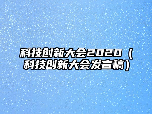 科技創(chuàng)新大會2020（科技創(chuàng)新大會發(fā)言稿）