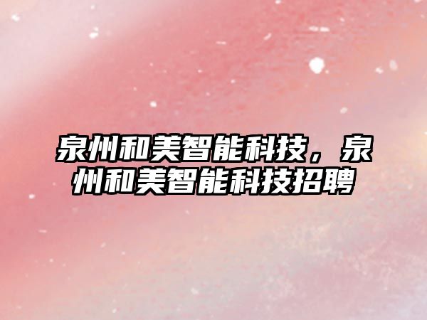 泉州和美智能科技，泉州和美智能科技招聘