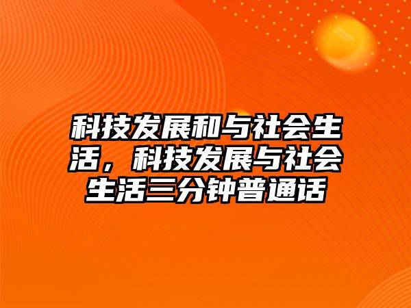 科技發(fā)展和與社會生活，科技發(fā)展與社會生活三分鐘普通話