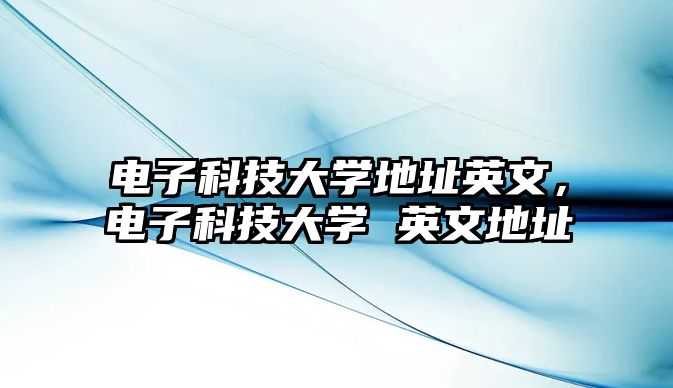 電子科技大學(xué)地址英文，電子科技大學(xué) 英文地址