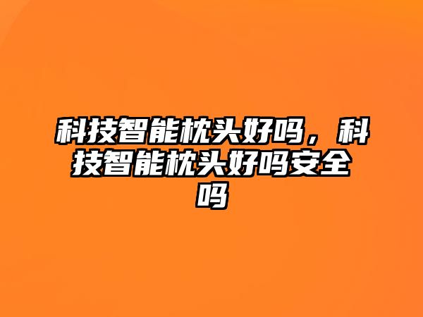 科技智能枕頭好嗎，科技智能枕頭好嗎安全嗎