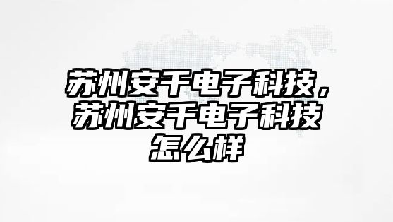 蘇州安千電子科技，蘇州安千電子科技怎么樣