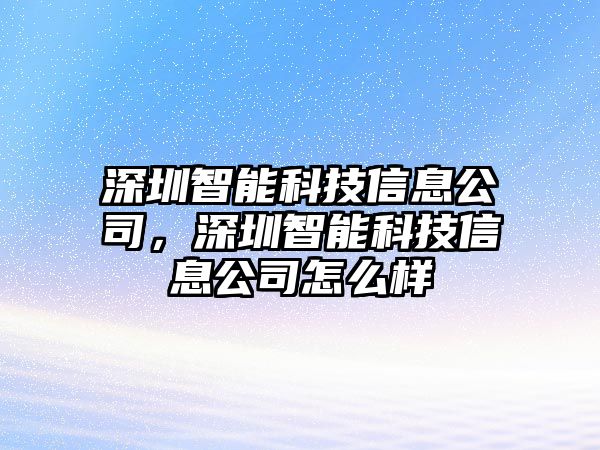 深圳智能科技信息公司，深圳智能科技信息公司怎么樣