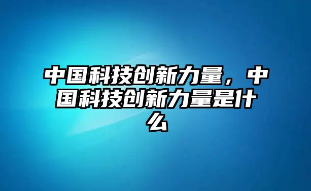 中國科技創(chuàng)新力量，中國科技創(chuàng)新力量是什么