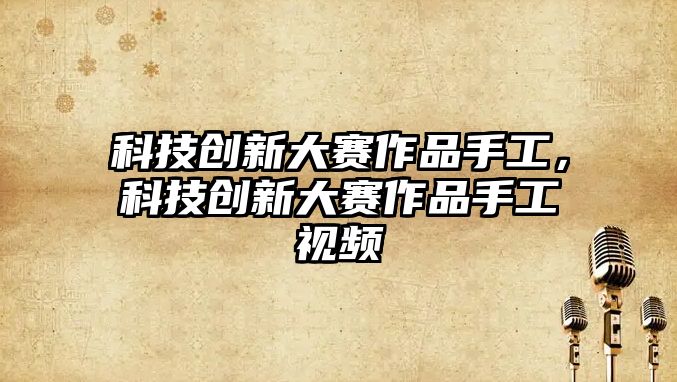 科技創(chuàng)新大賽作品手工，科技創(chuàng)新大賽作品手工視頻