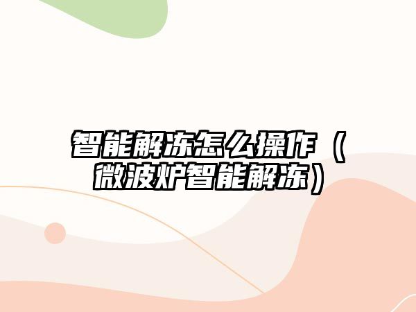 智能解凍怎么操作（微波爐智能解凍）