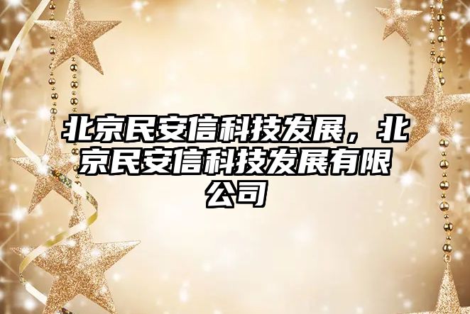 北京民安信科技發(fā)展，北京民安信科技發(fā)展有限公司