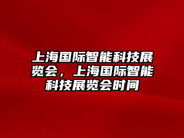 上海國(guó)際智能科技展覽會(huì)，上海國(guó)際智能科技展覽會(huì)時(shí)間