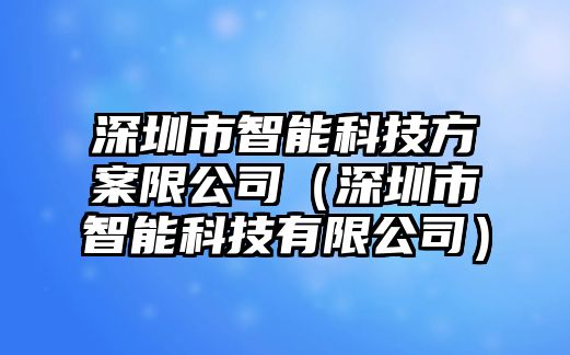 深圳市智能科技方案限公司（深圳市智能科技有限公司）