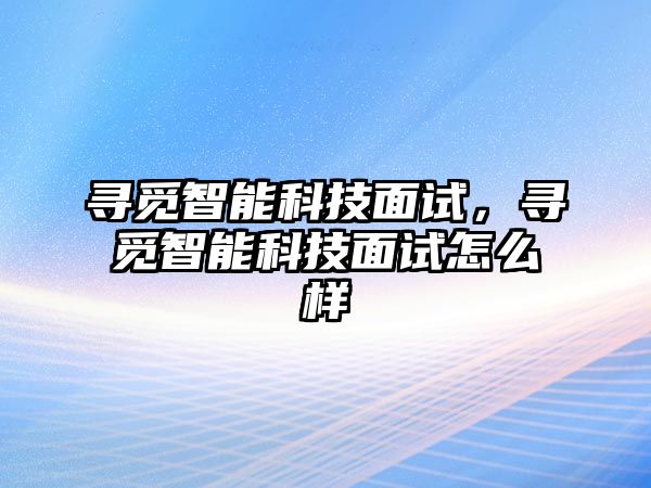 尋覓智能科技面試，尋覓智能科技面試怎么樣