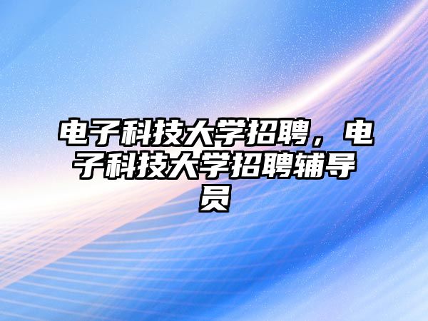 電子科技大學招聘，電子科技大學招聘輔導員