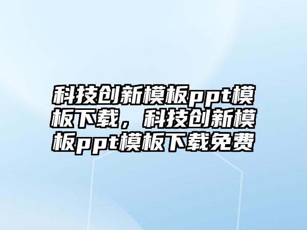 科技創(chuàng)新模板ppt模板下載，科技創(chuàng)新模板ppt模板下載免費