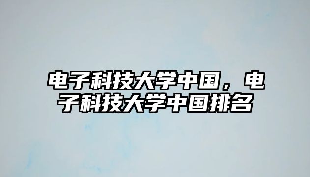 電子科技大學(xué)中國，電子科技大學(xué)中國排名