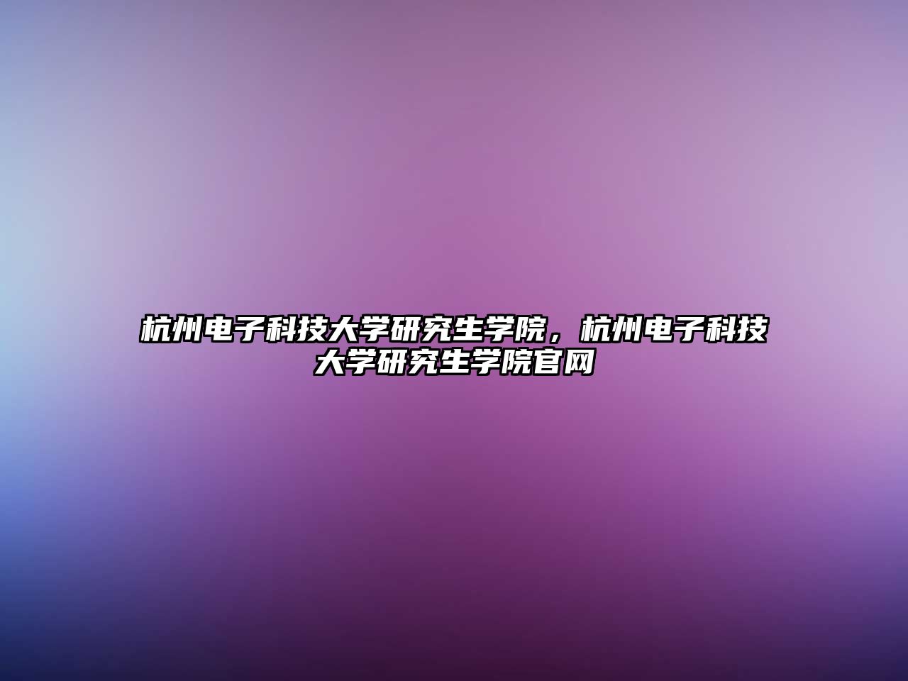 杭州電子科技大學(xué)研究生學(xué)院，杭州電子科技大學(xué)研究生學(xué)院官網(wǎng)