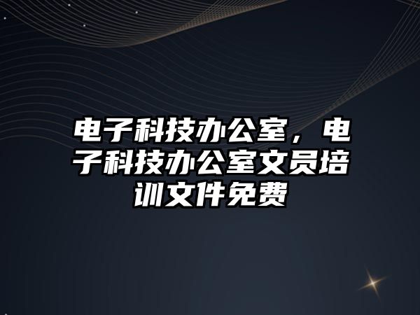 電子科技辦公室，電子科技辦公室文員培訓(xùn)文件免費(fèi)