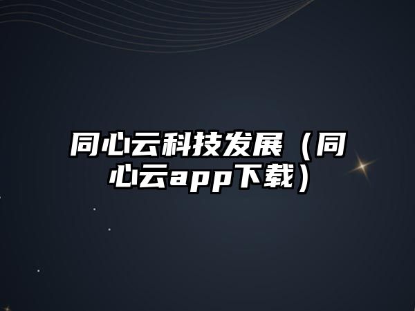 同心云科技發(fā)展（同心云app下載）