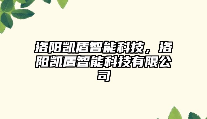 洛陽凱盾智能科技，洛陽凱盾智能科技有限公司