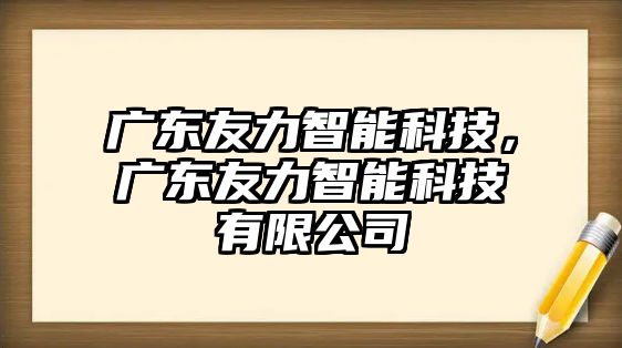 廣東友力智能科技，廣東友力智能科技有限公司