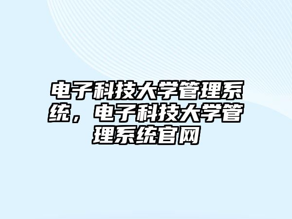 電子科技大學管理系統(tǒng)，電子科技大學管理系統(tǒng)官網(wǎng)