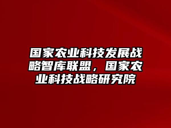 國(guó)家農(nóng)業(yè)科技發(fā)展戰(zhàn)略智庫(kù)聯(lián)盟，國(guó)家農(nóng)業(yè)科技戰(zhàn)略研究院