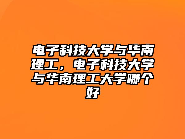 電子科技大學(xué)與華南理工，電子科技大學(xué)與華南理工大學(xué)哪個好