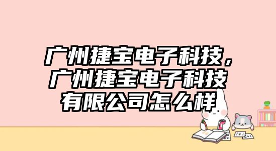 廣州捷寶電子科技，廣州捷寶電子科技有限公司怎么樣