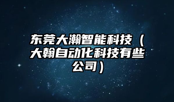 東莞大瀚智能科技（大翰自動化科技有些公司）