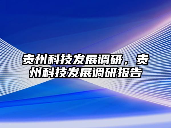 貴州科技發(fā)展調(diào)研，貴州科技發(fā)展調(diào)研報(bào)告