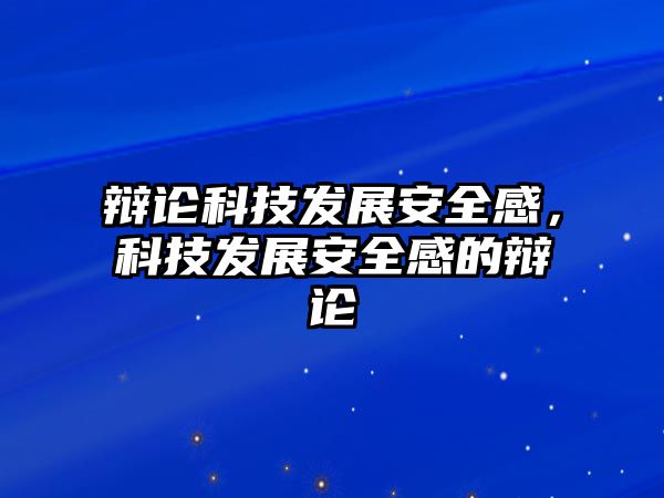 辯論科技發(fā)展安全感，科技發(fā)展安全感的辯論