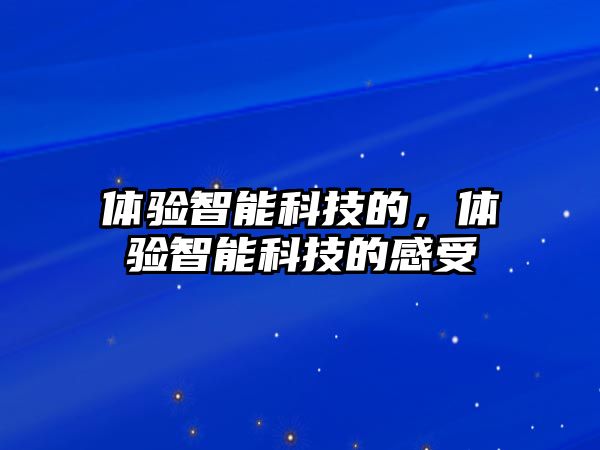 體驗智能科技的，體驗智能科技的感受