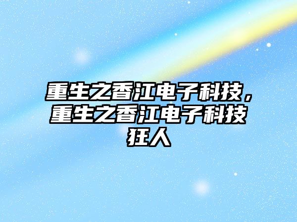 重生之香江電子科技，重生之香江電子科技狂人